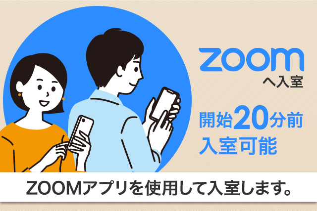 受付開始 ZOOMへ入室	開始20分前 入室可能 ZOOMアプリを使用して入室します。